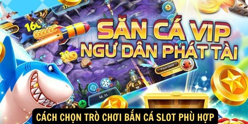 Cách chọn trò chơi bắn cá slot phù hợp