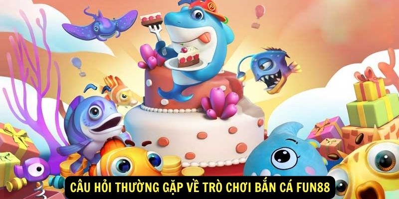 Câu hỏi thường gặp về trò chơi bắn cá FUN88