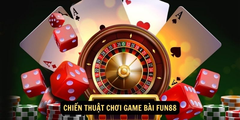 Chiến thuật chơi game bài FUN88