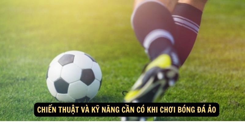 Chiến thuật và kỹ năng cần có khi chơi bóng đá ảo