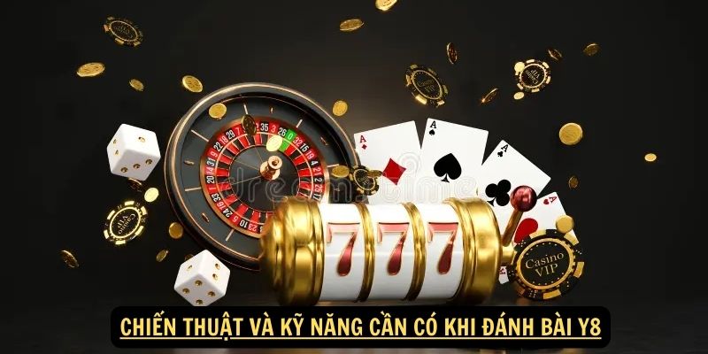 Chiến thuật và kỹ năng cần có khi đánh bài y8