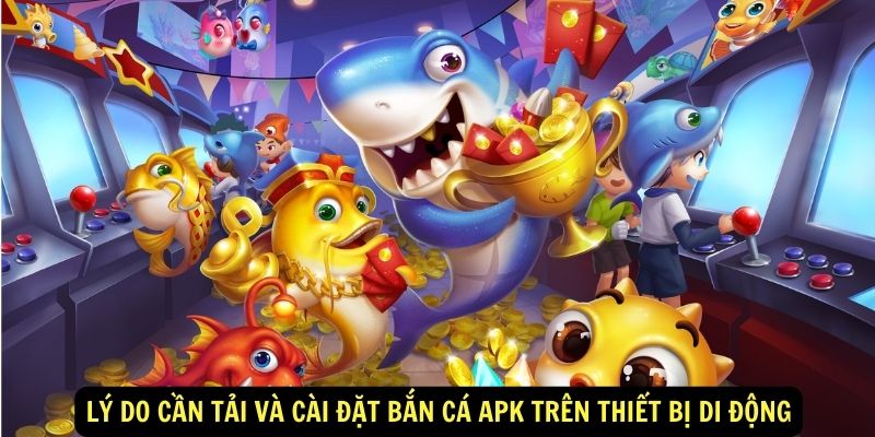 Lý do cần tải và cài đặt bắn cá apk trên thiết bị di động