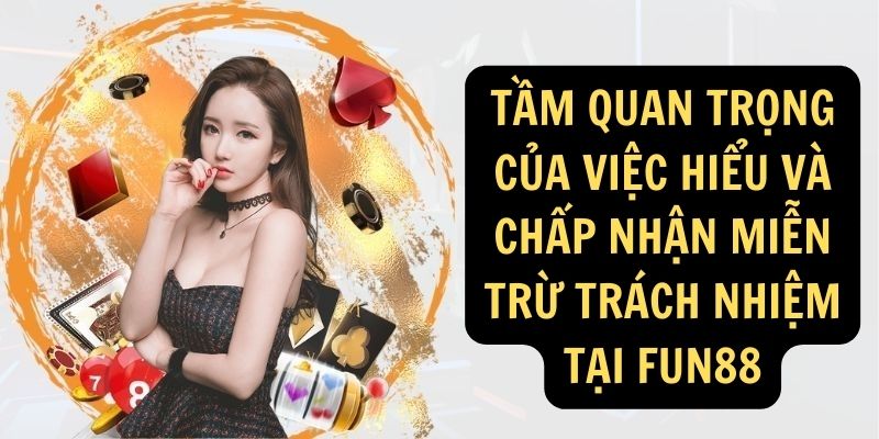 Tầm quan trọng của việc hiểu và chấp nhận Miễn trừ trách nhiệm tại FUN88