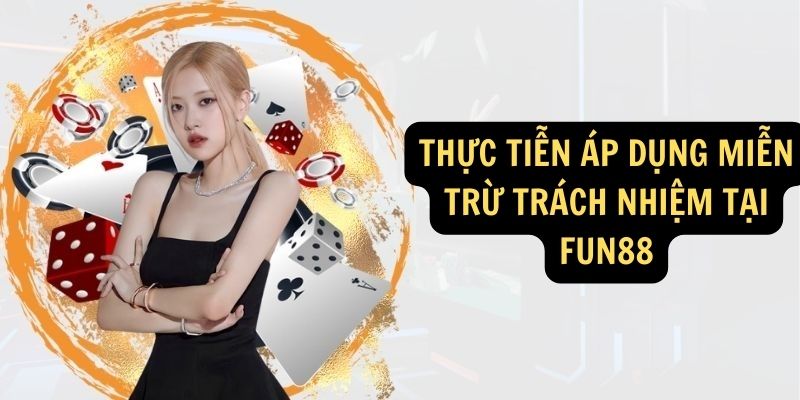 Thực tiễn áp dụng miễn trừ trách nhiệm tại FUN88